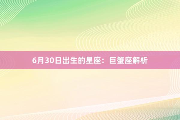 6月30日出生的星座：巨蟹座解析