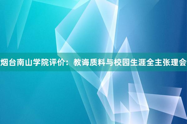 烟台南山学院评价：教诲质料与校园生涯全主张理会